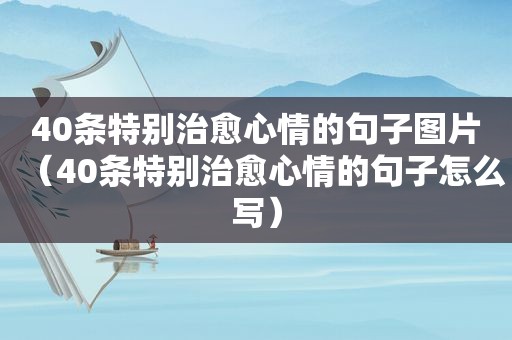 40条特别治愈心情的句子图片（40条特别治愈心情的句子怎么写）