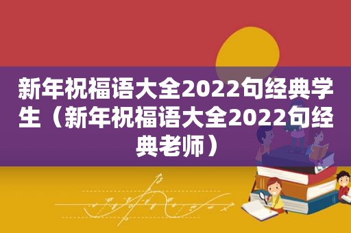 新年祝福语大全2022句经典学生（新年祝福语大全2022句经典老师）