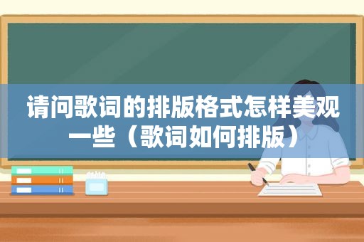 请问歌词的排版格式怎样美观一些（歌词如何排版）