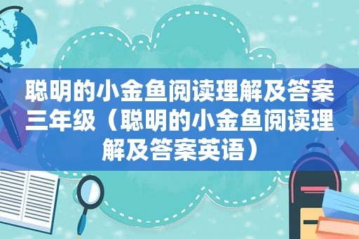 聪明的小金鱼阅读理解及答案三年级（聪明的小金鱼阅读理解及答案英语）