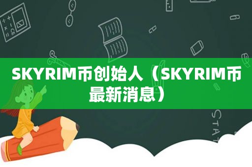 SKYRIM币创始人（SKYRIM币最新消息）