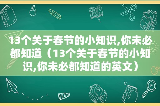 13个关于春节的小知识,你未必都知道（13个关于春节的小知识,你未必都知道的英文）