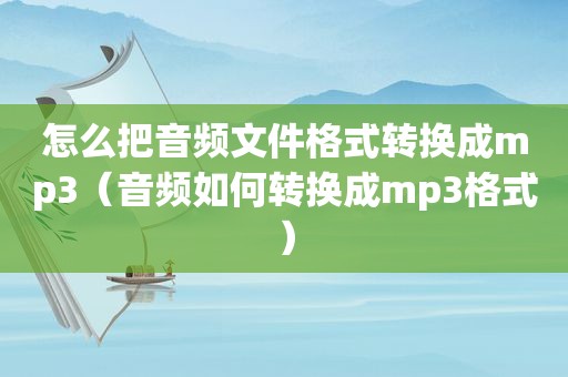 怎么把音频文件格式转换成mp3（音频如何转换成mp3格式）