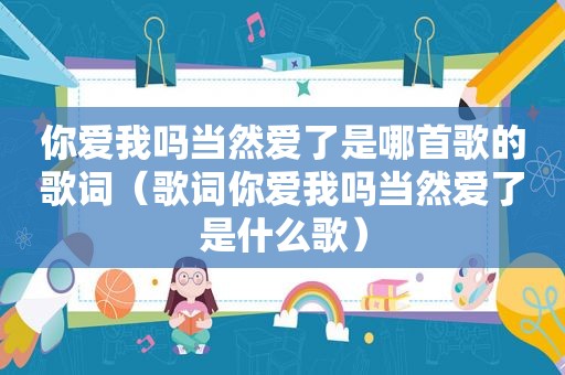 你爱我吗当然爱了是哪首歌的歌词（歌词你爱我吗当然爱了是什么歌）