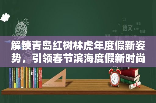 解锁青岛红树林虎年度假新姿势，引领春节滨海度假新时尚