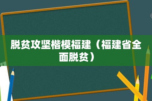 脱贫攻坚楷模福建（福建省全面脱贫）