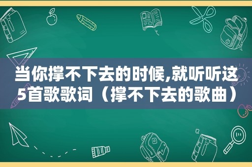 当你撑不下去的时候,就听听这5首歌歌词（撑不下去的歌曲）