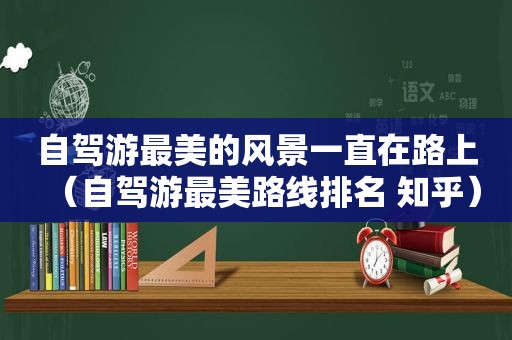 自驾游最美的风景一直在路上（自驾游最美路线排名 知乎）