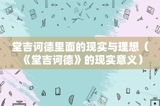 堂吉诃德里面的现实与理想（《堂吉诃德》的现实意义）