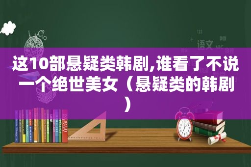 这10部悬疑类韩剧,谁看了不说一个绝世美女（悬疑类的韩剧）