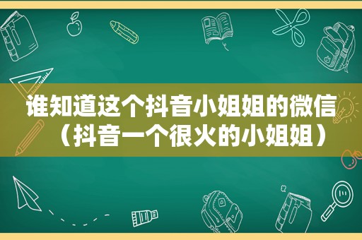 谁知道这个抖音小姐姐的微信（抖音一个很火的小姐姐）