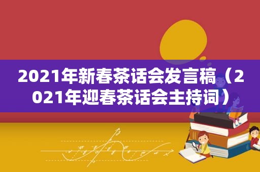 2021年新春茶话会发言稿（2021年迎春茶话会主持词）