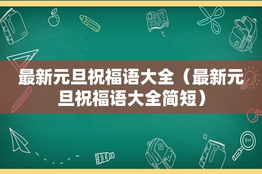 最新元旦祝福语大全（最新元旦祝福语大全简短）