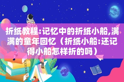 折纸教程:记忆中的折纸小船,满满的童年回忆（折纸小船:还记得小船怎样折的吗）