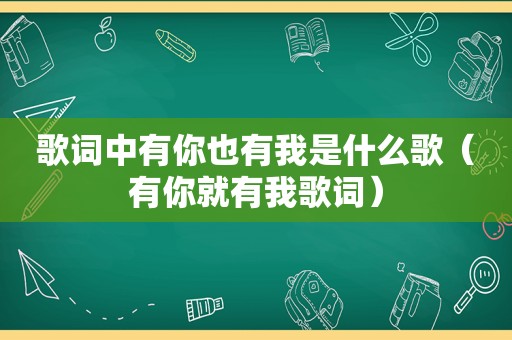 歌词中有你也有我是什么歌（有你就有我歌词）