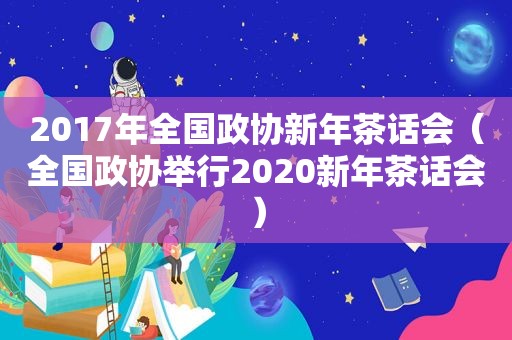 2017年全国政协新年茶话会（全国政协举行2020新年茶话会）