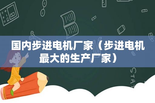 国内步进电机厂家（步进电机最大的生产厂家）