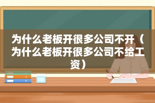 为什么老板开很多公司不开（为什么老板开很多公司不给工资）