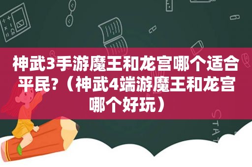 神武3手游魔王和龙宫哪个适合平民?（神武4端游魔王和龙宫哪个好玩）