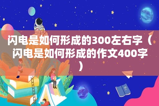 闪电是如何形成的300左右字（闪电是如何形成的作文400字）