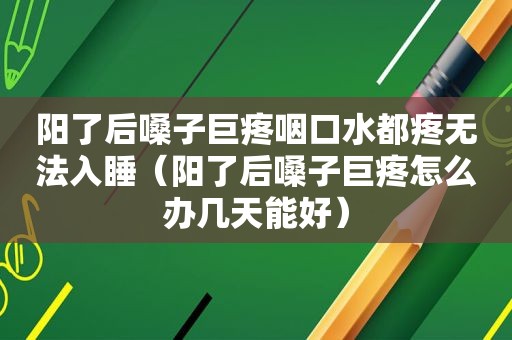 阳了后嗓子巨疼咽口水都疼无法入睡（阳了后嗓子巨疼怎么办几天能好）  第1张