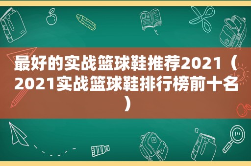 最好的实战篮球鞋推荐2021（2021实战篮球鞋排行榜前十名）