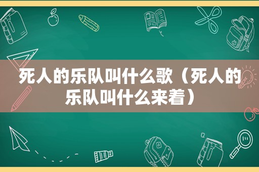 死人的乐队叫什么歌（死人的乐队叫什么来着）