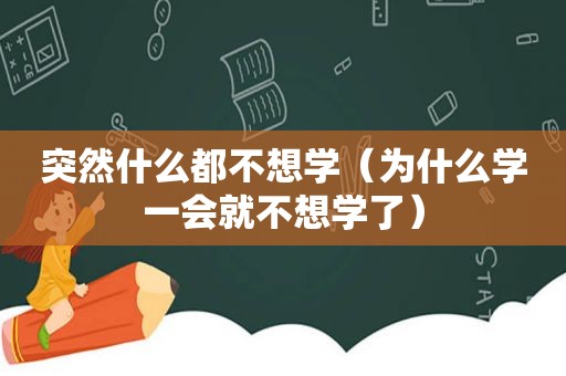 突然什么都不想学（为什么学一会就不想学了）