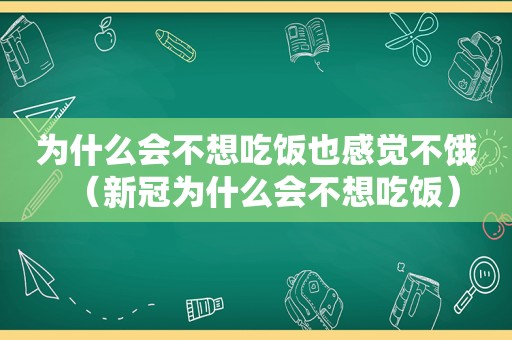 为什么会不想吃饭也感觉不饿（新冠为什么会不想吃饭）