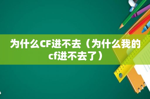 为什么CF进不去（为什么我的cf进不去了）