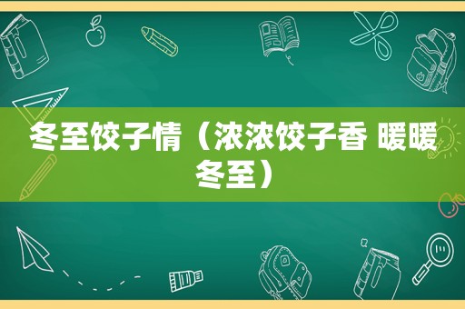 冬至饺子情（浓浓饺子香 暖暖冬至）