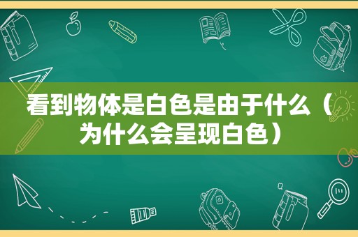 看到物体是白色是由于什么（为什么会呈现白色）