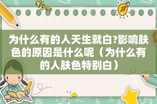 为什么有的人天生就白?影响肤色的原因是什么呢（为什么有的人肤色特别白）