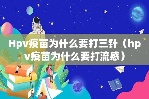 Hpv疫苗为什么要打三针（hpv疫苗为什么要打流感）