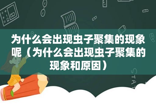 为什么会出现虫子聚集的现象呢（为什么会出现虫子聚集的现象和原因）