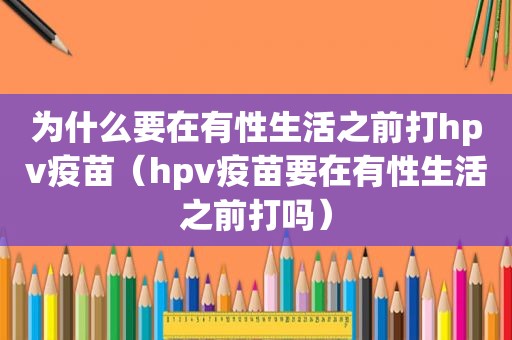 为什么要在有性生活之前打hpv疫苗（hpv疫苗要在有性生活之前打吗）