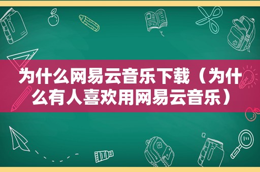 为什么网易云音乐下载（为什么有人喜欢用网易云音乐）