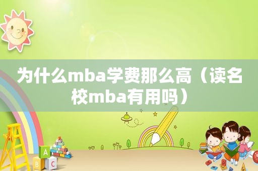 为什么mba学费那么高（读名校mba有用吗）