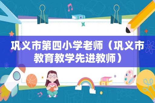 巩义市第四小学老师（巩义市教育教学先进教师）