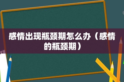 感情出现瓶颈期怎么办（感情的瓶颈期）