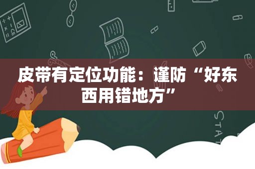 皮带有定位功能：谨防“好东西用错地方”