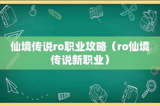 仙境传说ro职业攻略（ro仙境传说新职业）