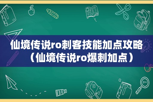 仙境传说ro刺客技能加点攻略（仙境传说ro爆刺加点）