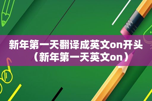 新年第一天翻译成英文on开头（新年第一天英文on）