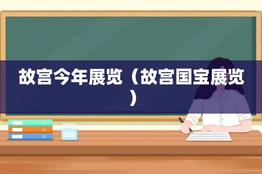 故宫今年展览（故宫国宝展览）