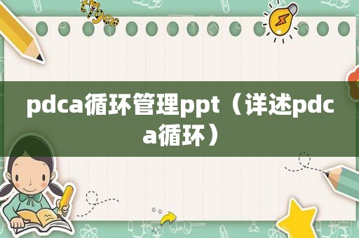 pdca循环管理ppt（详述pdca循环）