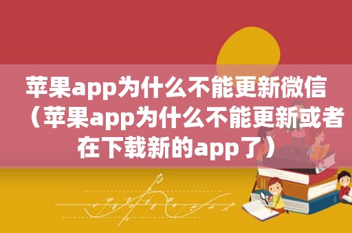 苹果app为什么不能更新微信（苹果app为什么不能更新或者在下载新的app了）