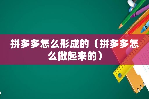 拼多多怎么形成的（拼多多怎么做起来的）