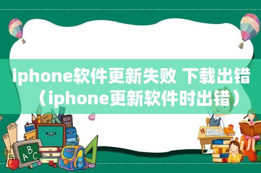 iphone软件更新失败 下载出错（iphone更新软件时出错）