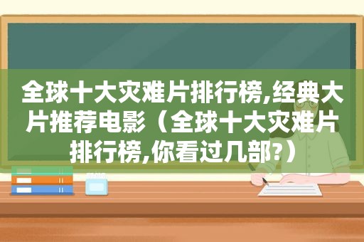 全球十大灾难片排行榜,经典大片推荐电影（全球十大灾难片排行榜,你看过几部?）